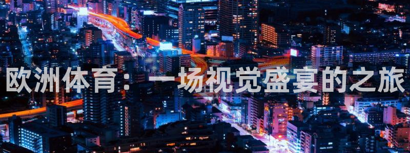蜘蛛体育直播app下载官网：欧洲体育：一场视觉盛宴的之旅