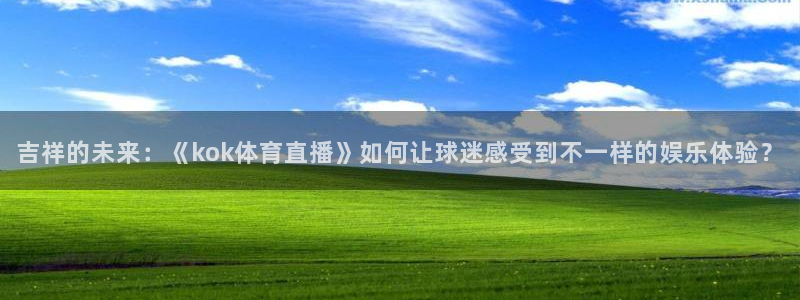蜘蛛体育免费直播nba：吉祥的未来：《kok体育直播》如何让球迷感受到不一样的娱乐体验？