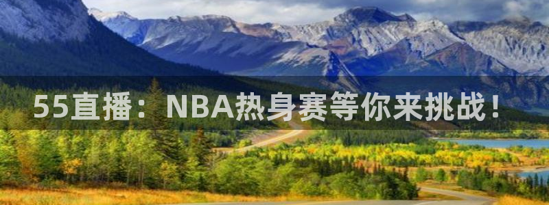 蜘蛛直播体育nba：55直播：NBA热身赛等你来挑战！